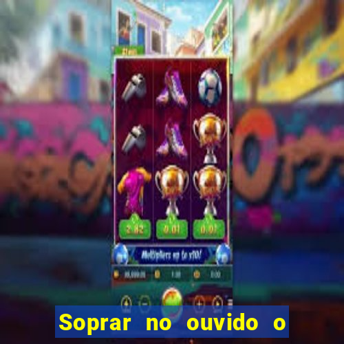 Soprar no ouvido o que significa de uma pessoa